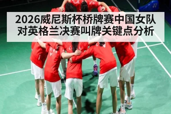 2026威尼斯杯桥牌赛中国女队对英格兰决赛叫牌关键点分析