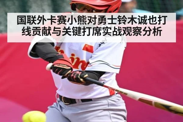 国联外卡赛小熊对勇士铃木诚也打线贡献与关键打席实战观察分析