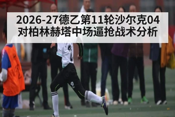 2026-27德乙第11轮沙尔克04对柏林赫塔中场逼抢战术分析